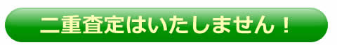 二重査定はいたしません！