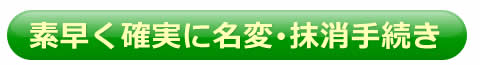 素早く確実に名変･抹消手続き